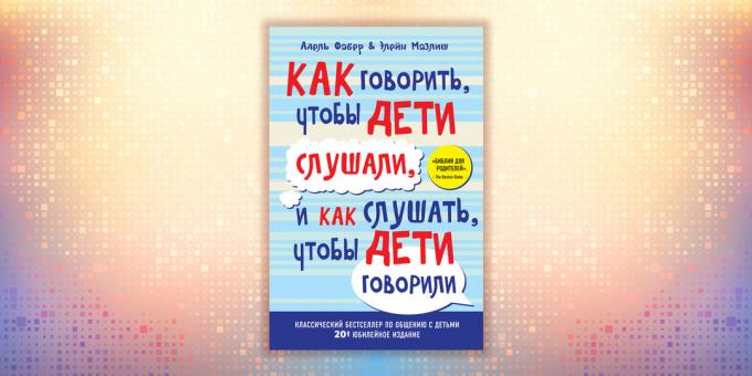 Адел ФАБЕР и Елаине Мазлисх, "Како разговарати с деца слушала, и како да слушају децу говоре"